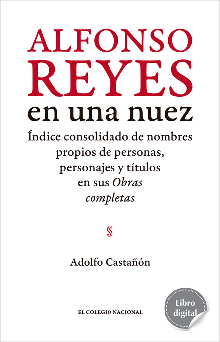 Alfonso Reyes en una nuez. Índice consolidado de nombres propios de personas, personajes y títulos en sus Obras completas