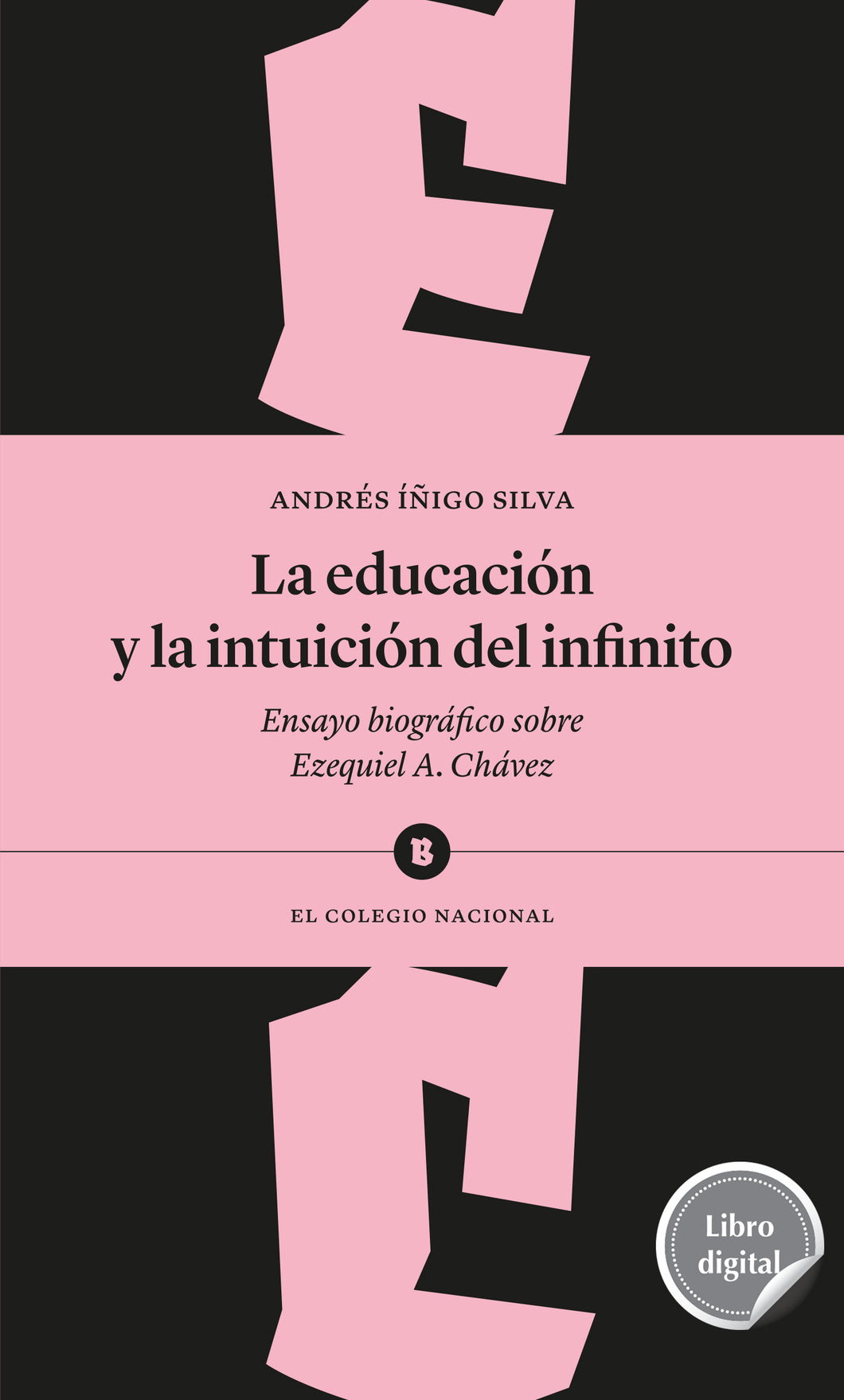 La educación y la intuición del infinito. Ensayo biográfico sobre Ezequiel A. Chávez