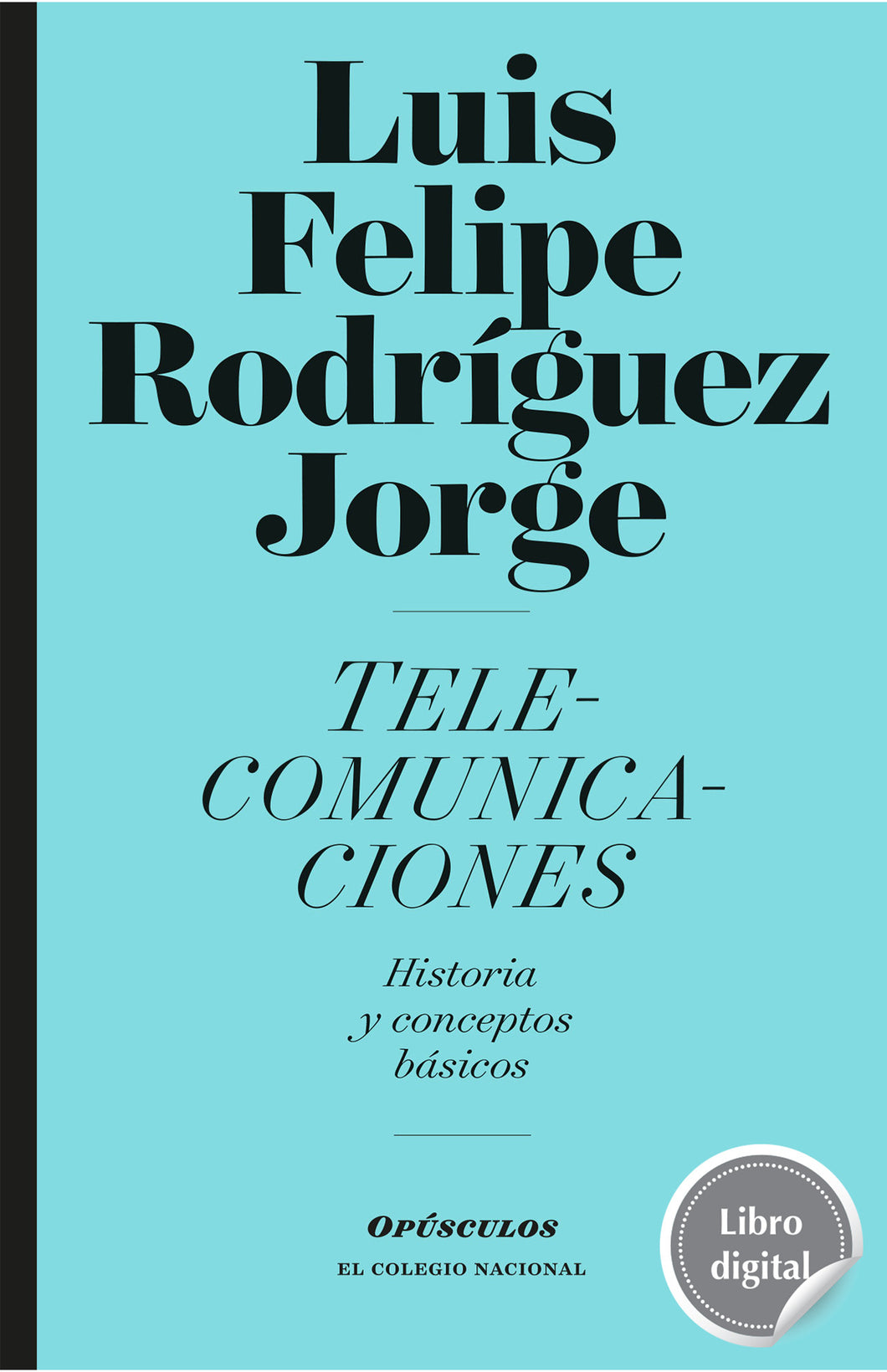 Telecomunicaciones. Historia y conceptos básicos de Luis Felipe Rodríguez Jorge, libro digital de El Colegio Nacional, Libros Colnal