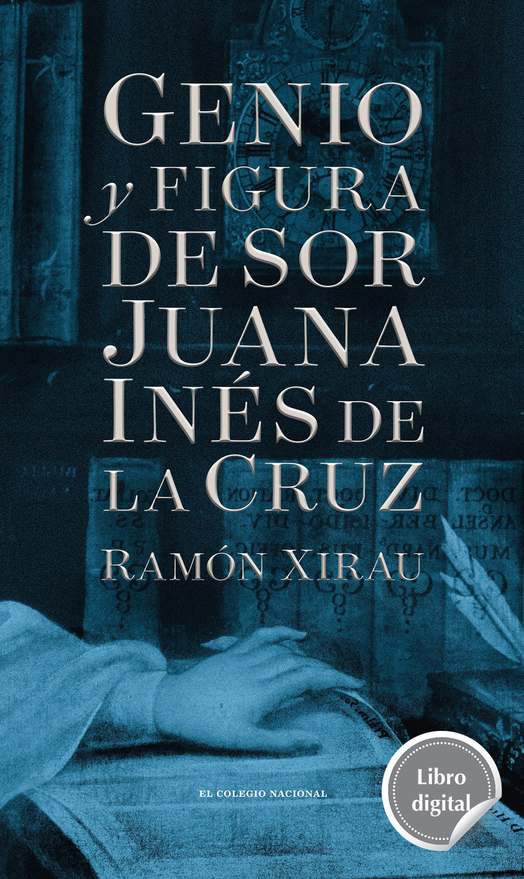 Genio y figura de sor Juana Inés de la Cruz de Ramón Xirau, libro digital de El Colegio Nacional, Libros Colnal